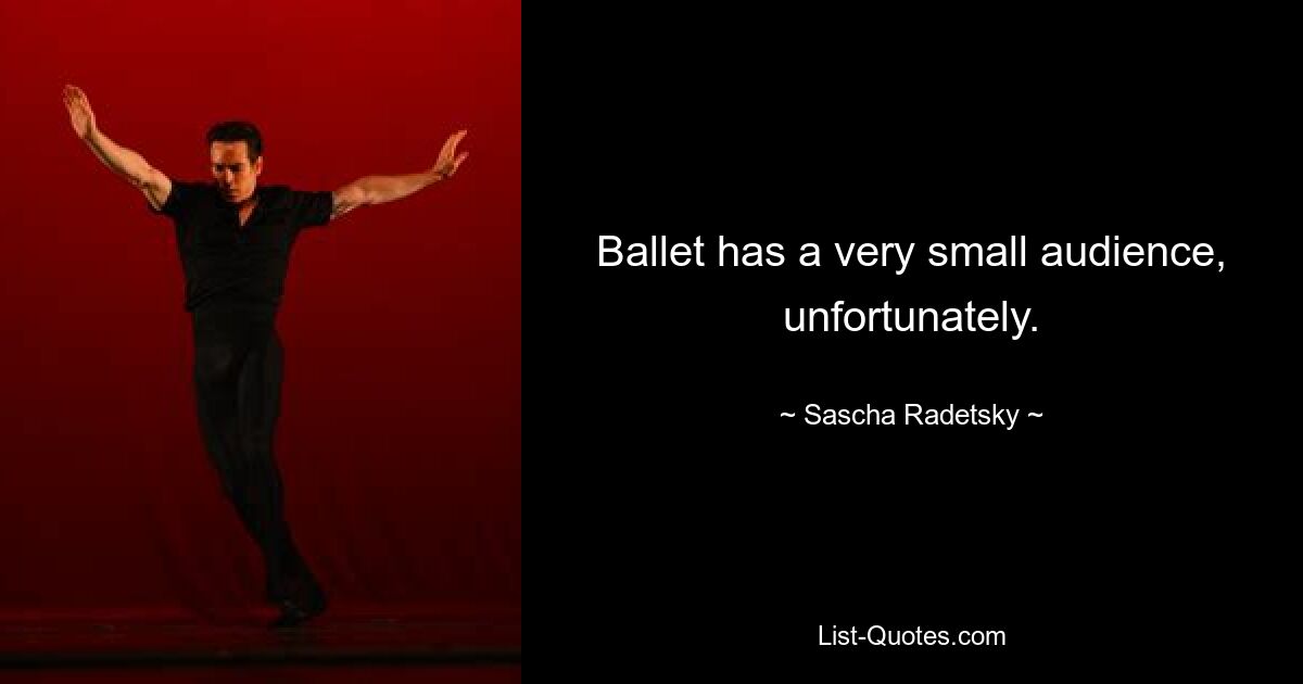 Ballet has a very small audience, unfortunately. — © Sascha Radetsky