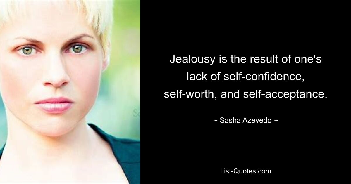 Jealousy is the result of one's lack of self-confidence, self-worth, and self-acceptance. — © Sasha Azevedo