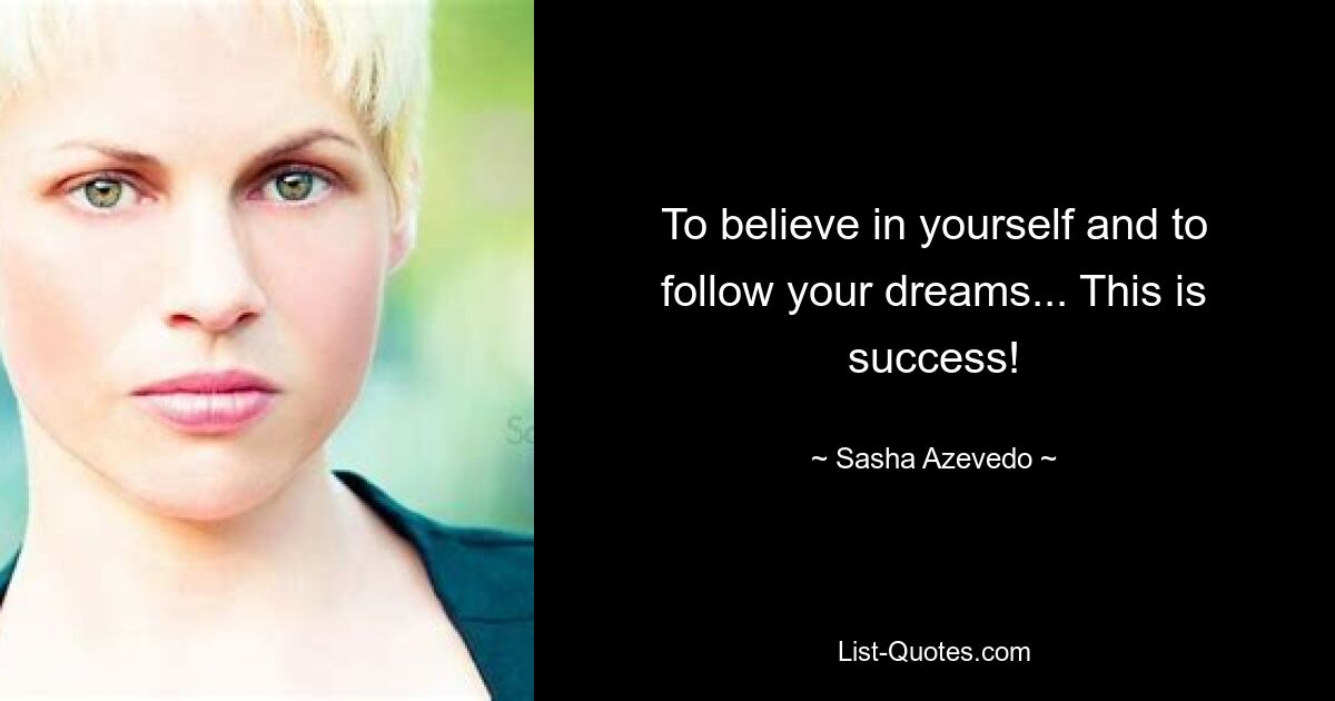 To believe in yourself and to follow your dreams... This is success! — © Sasha Azevedo