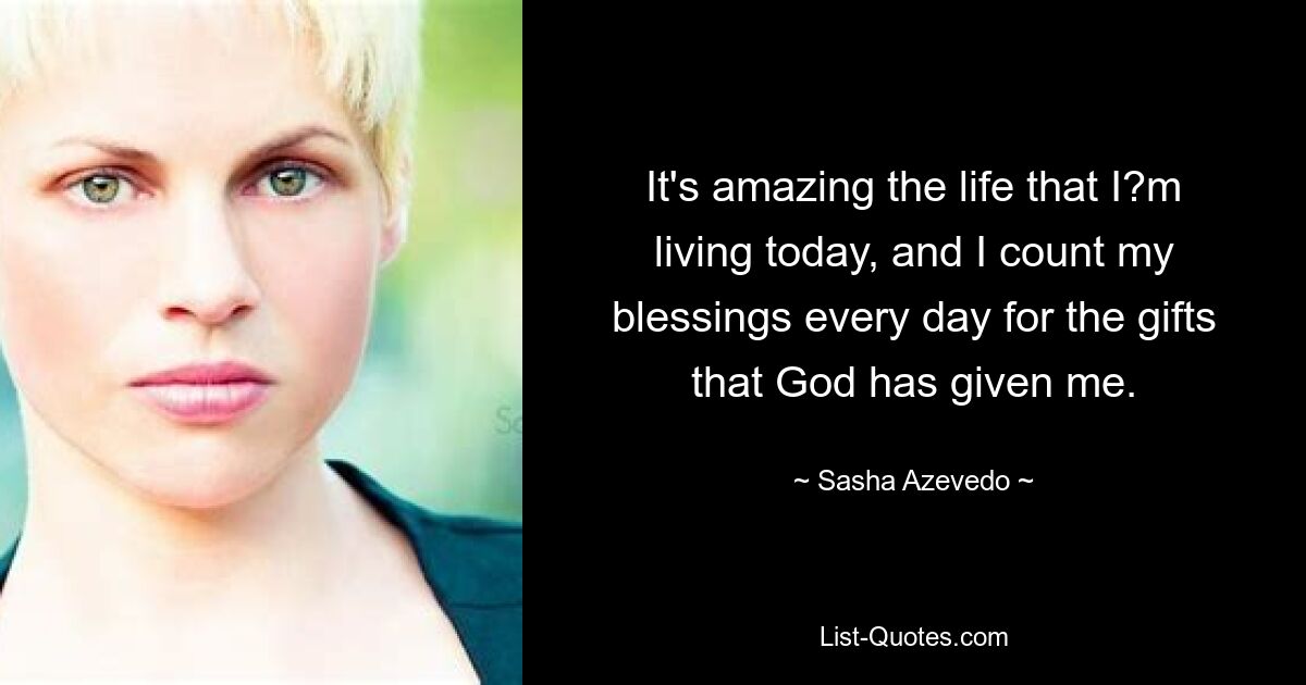 It's amazing the life that I?m living today, and I count my blessings every day for the gifts that God has given me. — © Sasha Azevedo