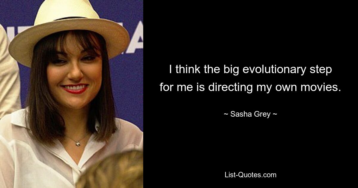 I think the big evolutionary step for me is directing my own movies. — © Sasha Grey