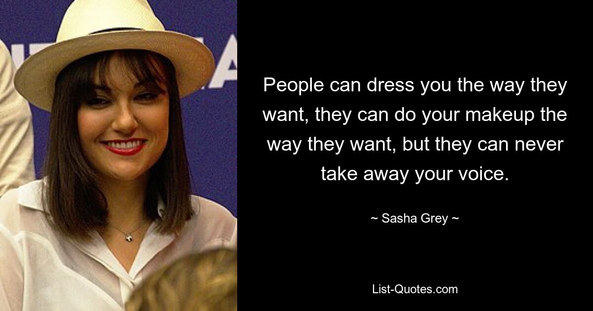 People can dress you the way they want, they can do your makeup the way they want, but they can never take away your voice. — © Sasha Grey