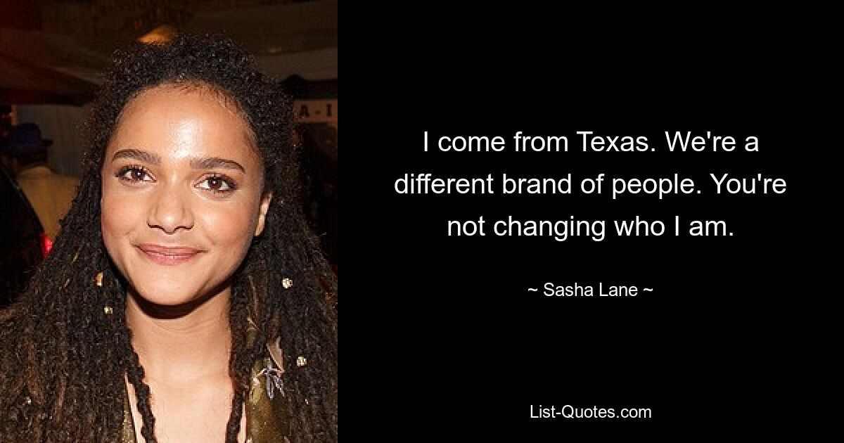 I come from Texas. We're a different brand of people. You're not changing who I am. — © Sasha Lane