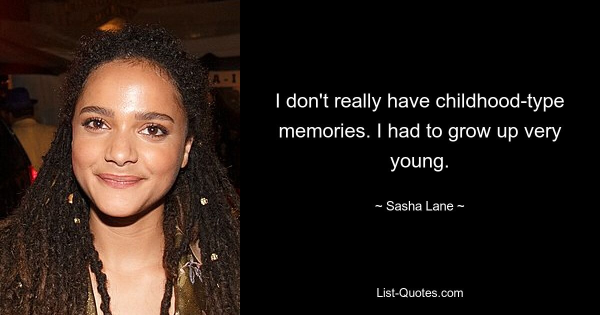 I don't really have childhood-type memories. I had to grow up very young. — © Sasha Lane