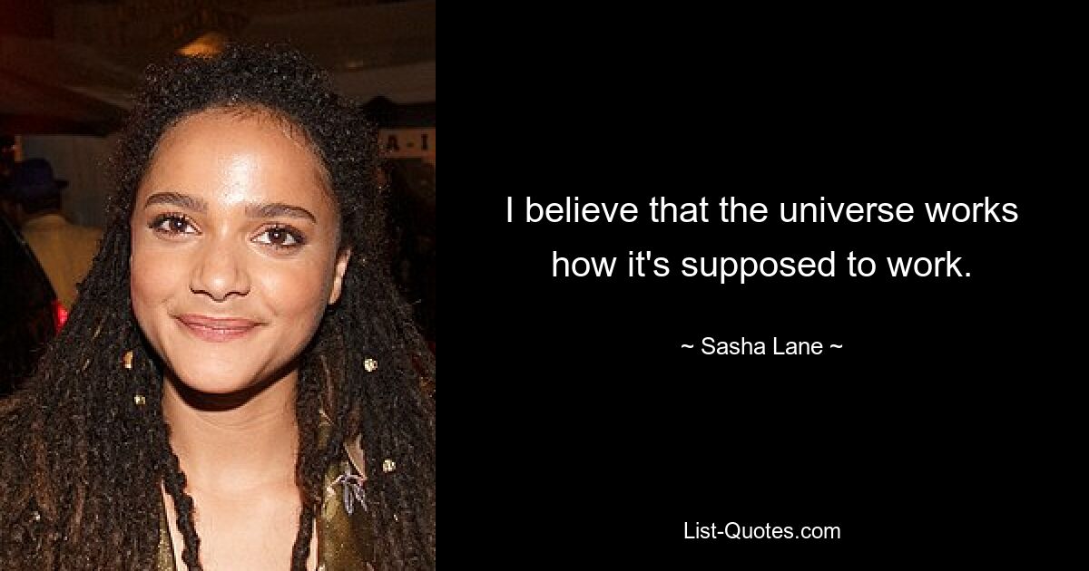 I believe that the universe works how it's supposed to work. — © Sasha Lane