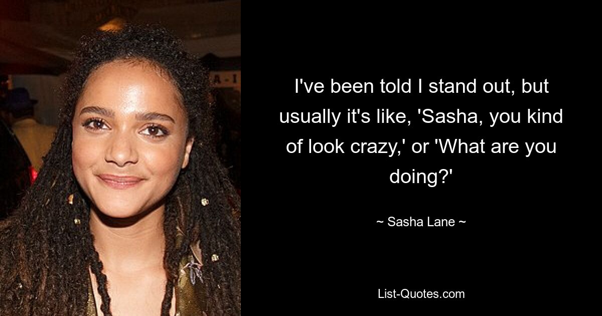 I've been told I stand out, but usually it's like, 'Sasha, you kind of look crazy,' or 'What are you doing?' — © Sasha Lane