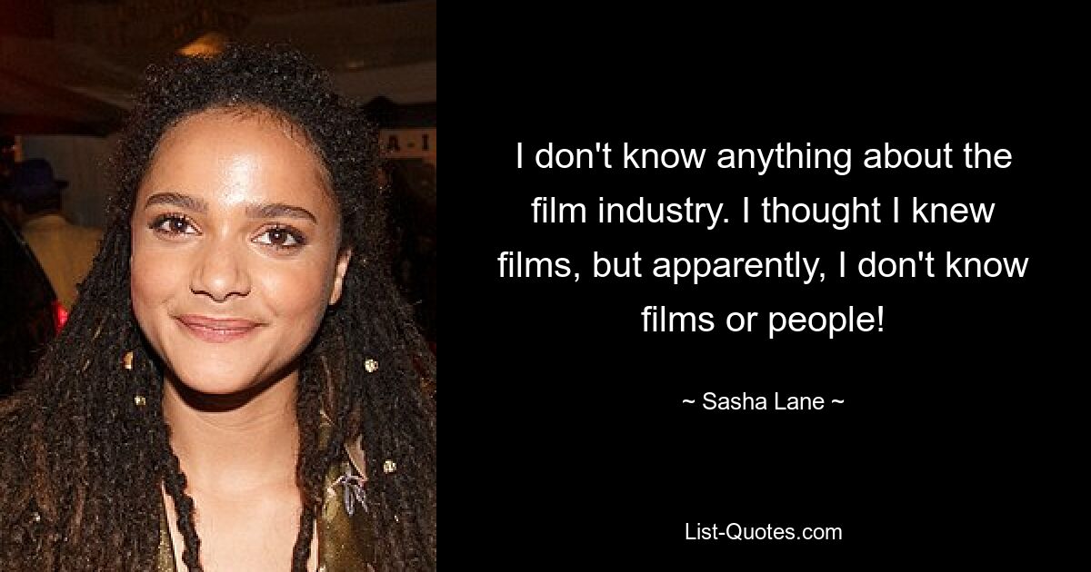 I don't know anything about the film industry. I thought I knew films, but apparently, I don't know films or people! — © Sasha Lane