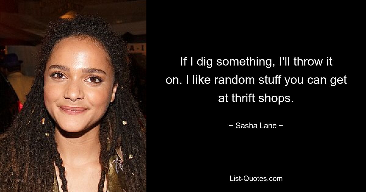 If I dig something, I'll throw it on. I like random stuff you can get at thrift shops. — © Sasha Lane