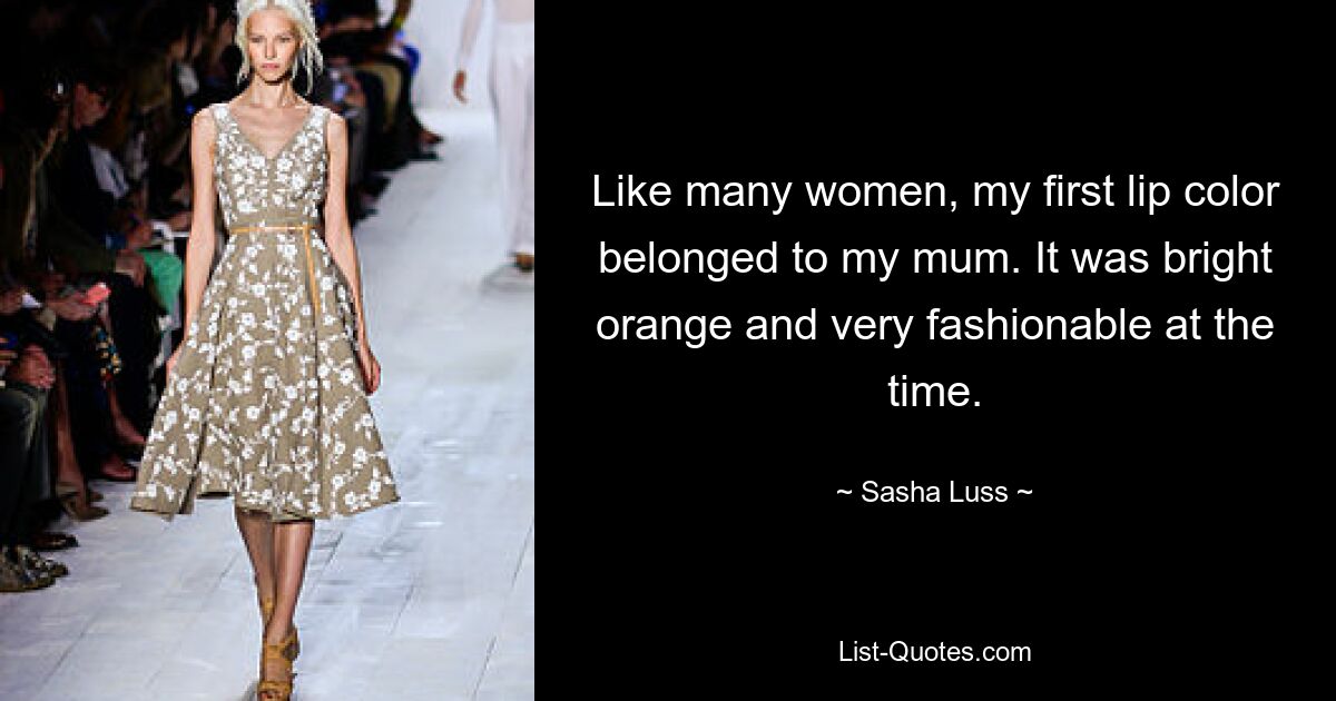 Like many women, my first lip color belonged to my mum. It was bright orange and very fashionable at the time. — © Sasha Luss