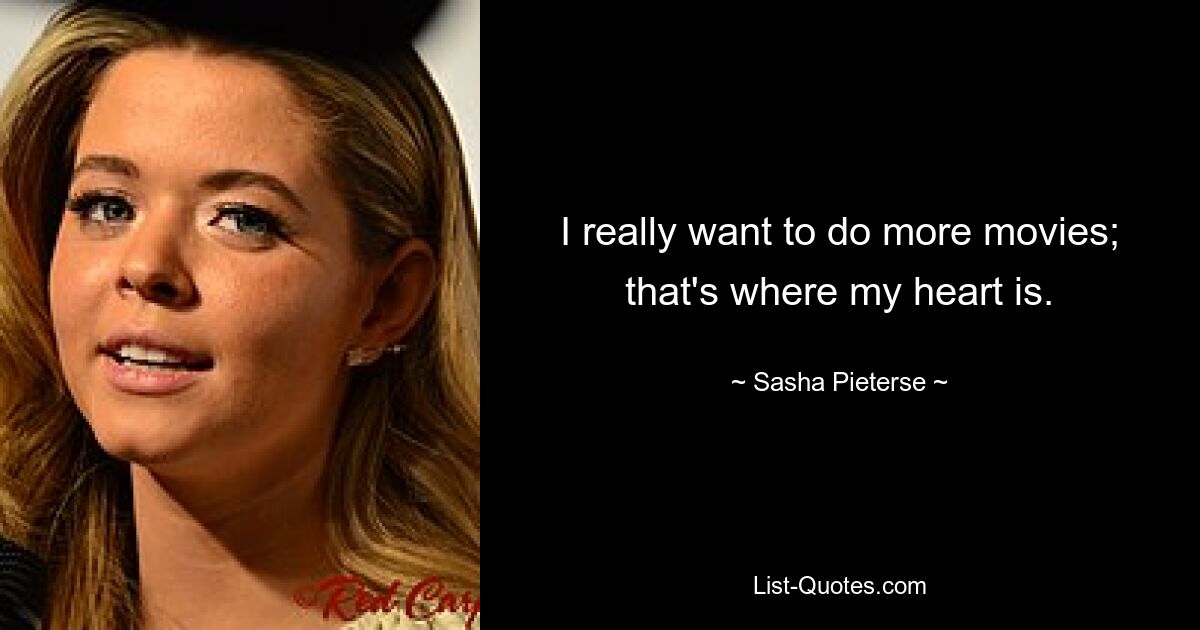 I really want to do more movies; that's where my heart is. — © Sasha Pieterse