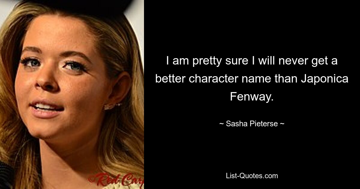 I am pretty sure I will never get a better character name than Japonica Fenway. — © Sasha Pieterse