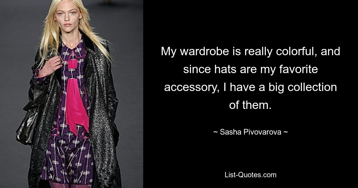 My wardrobe is really colorful, and since hats are my favorite accessory, I have a big collection of them. — © Sasha Pivovarova