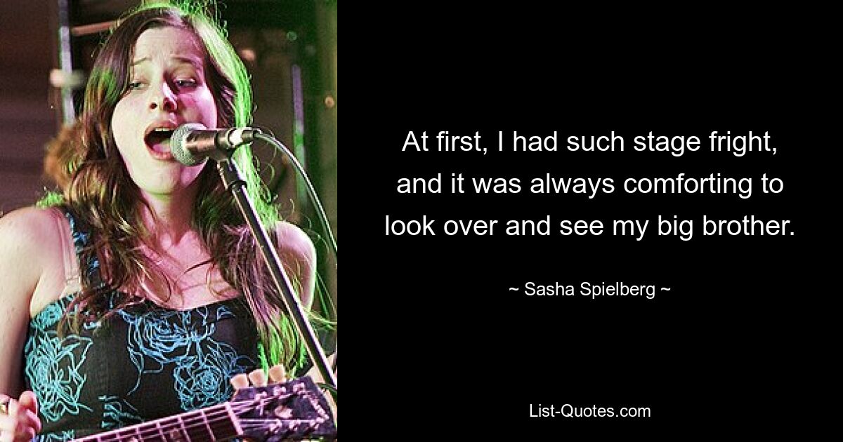 At first, I had such stage fright, and it was always comforting to look over and see my big brother. — © Sasha Spielberg