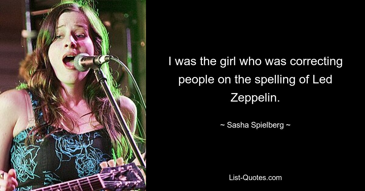 I was the girl who was correcting people on the spelling of Led Zeppelin. — © Sasha Spielberg