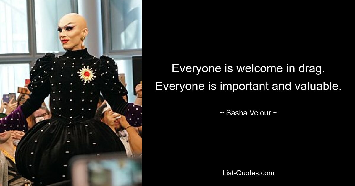 Everyone is welcome in drag. Everyone is important and valuable. — © Sasha Velour