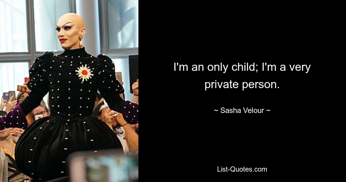 I'm an only child; I'm a very private person. — © Sasha Velour