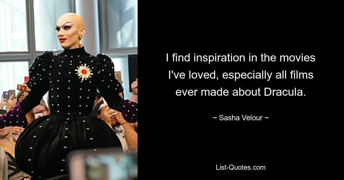 I find inspiration in the movies I've loved, especially all films ever made about Dracula. — © Sasha Velour