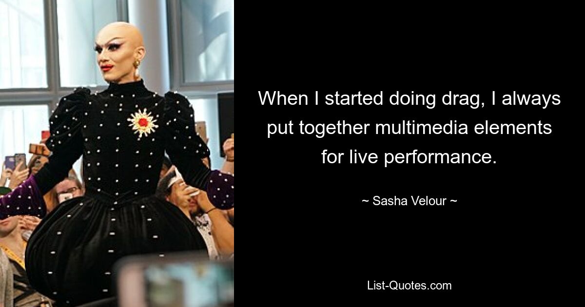 When I started doing drag, I always put together multimedia elements for live performance. — © Sasha Velour