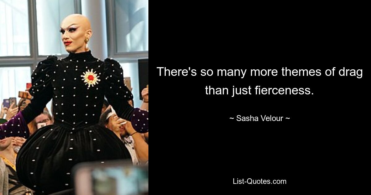 There's so many more themes of drag than just fierceness. — © Sasha Velour