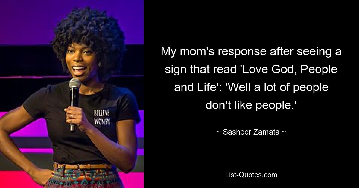 My mom's response after seeing a sign that read 'Love God, People and Life': 'Well a lot of people don't like people.' — © Sasheer Zamata