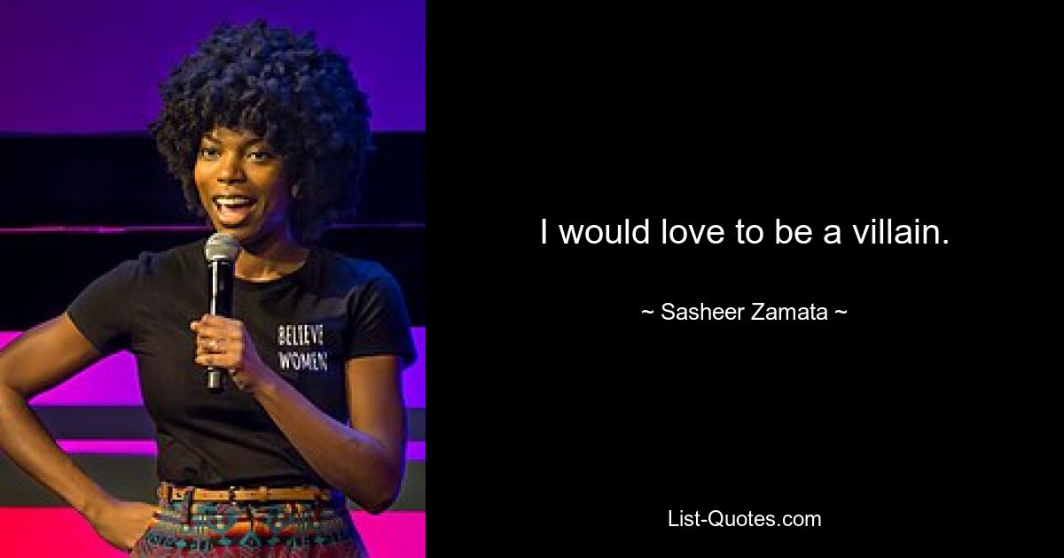 I would love to be a villain. — © Sasheer Zamata