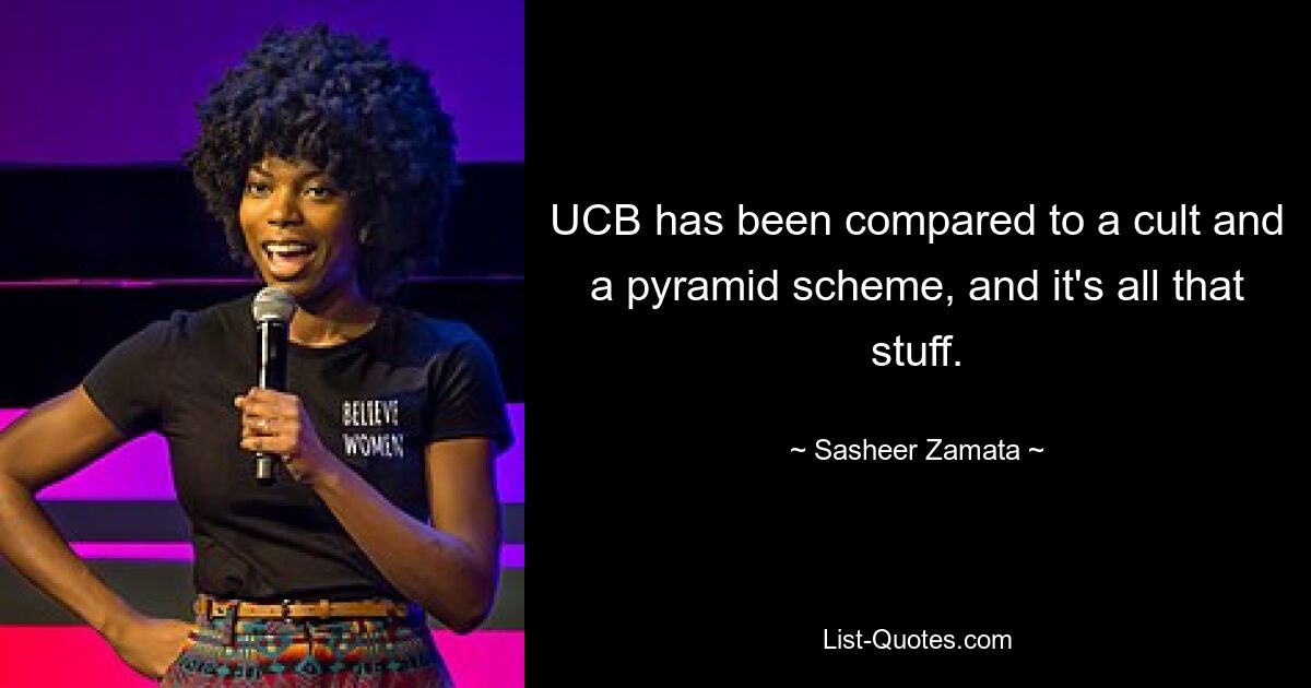 UCB has been compared to a cult and a pyramid scheme, and it's all that stuff. — © Sasheer Zamata