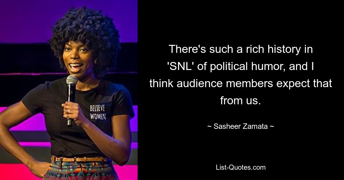 There's such a rich history in 'SNL' of political humor, and I think audience members expect that from us. — © Sasheer Zamata