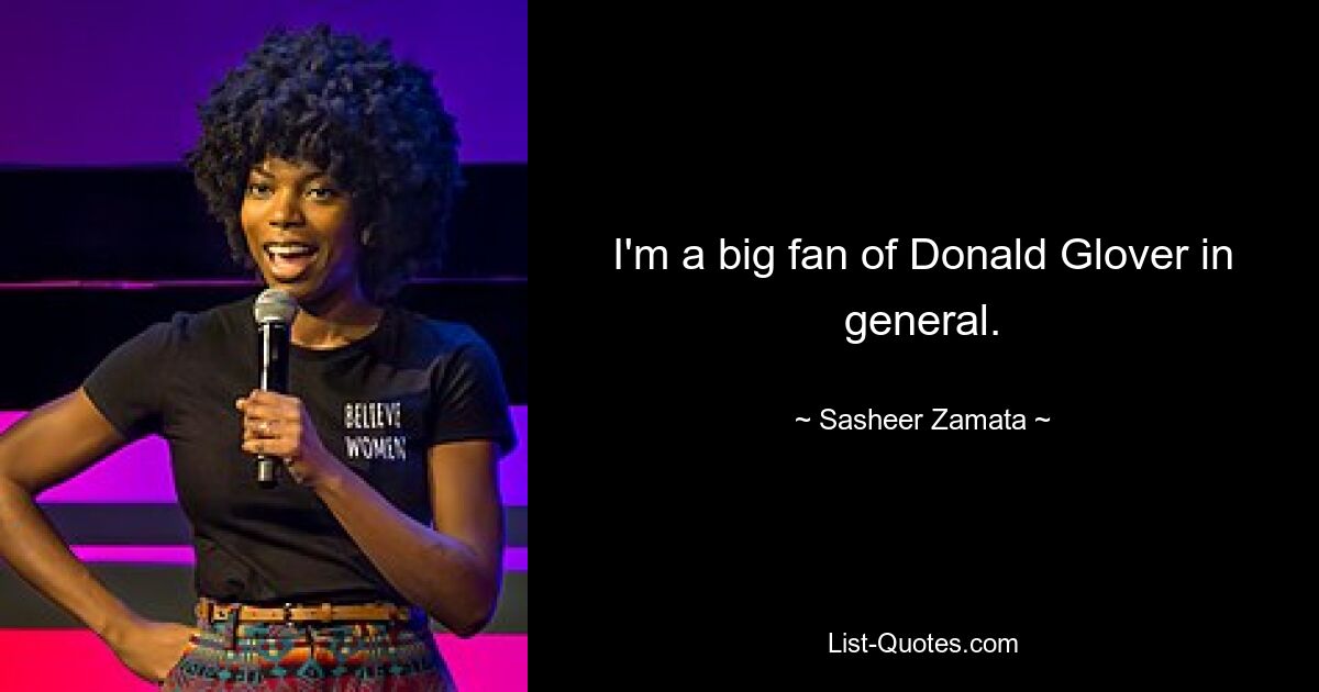 I'm a big fan of Donald Glover in general. — © Sasheer Zamata