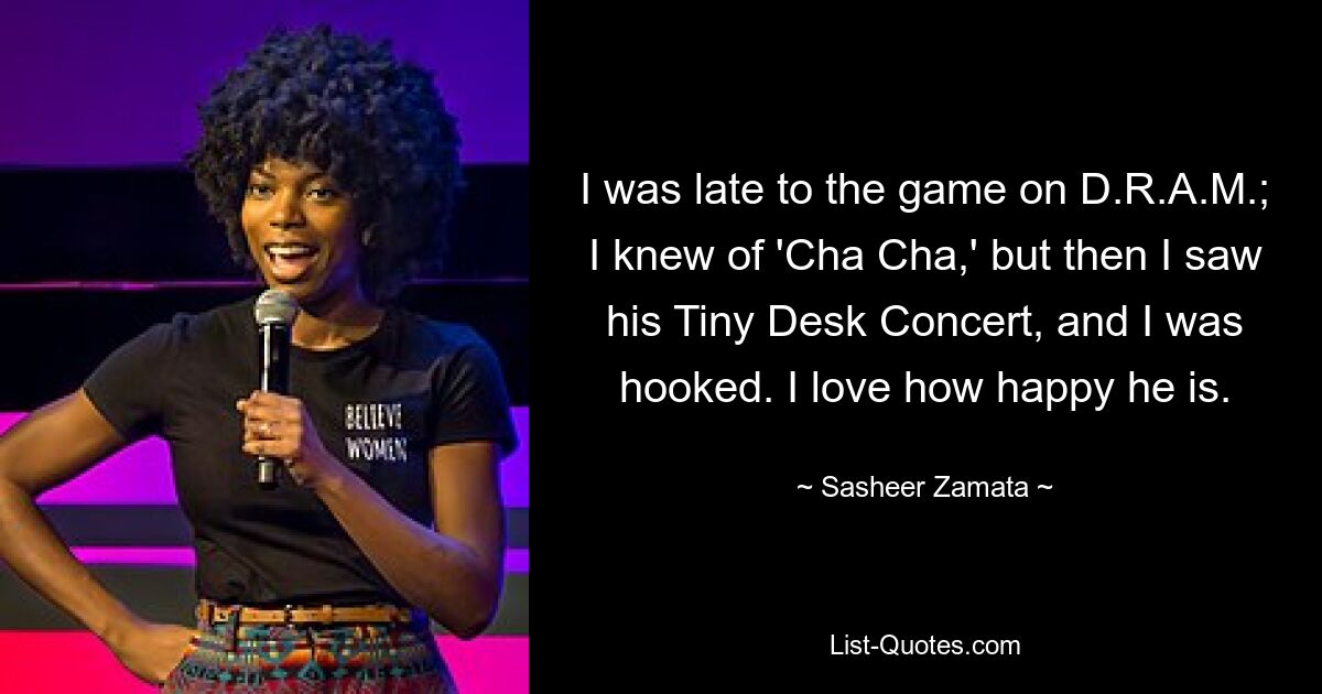 I was late to the game on D.R.A.M.; I knew of 'Cha Cha,' but then I saw his Tiny Desk Concert, and I was hooked. I love how happy he is. — © Sasheer Zamata