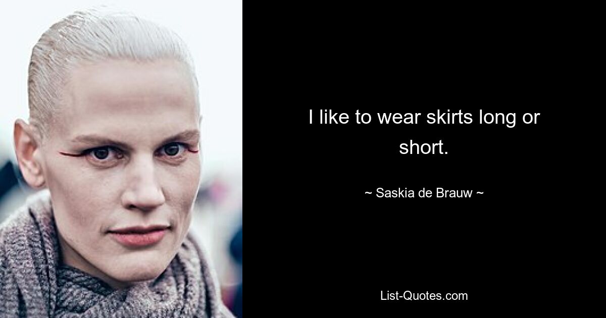 I like to wear skirts long or short. — © Saskia de Brauw