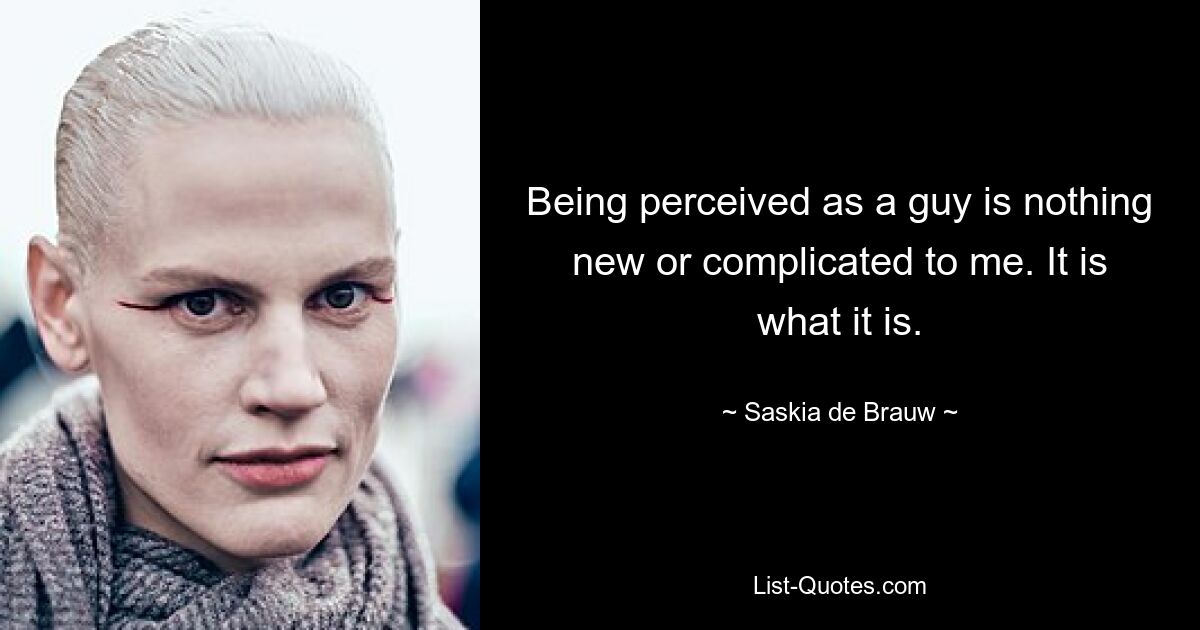 Being perceived as a guy is nothing new or complicated to me. It is what it is. — © Saskia de Brauw