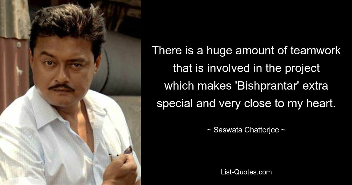 There is a huge amount of teamwork that is involved in the project which makes 'Bishprantar' extra special and very close to my heart. — © Saswata Chatterjee