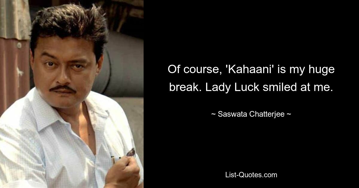 Of course, 'Kahaani' is my huge break. Lady Luck smiled at me. — © Saswata Chatterjee