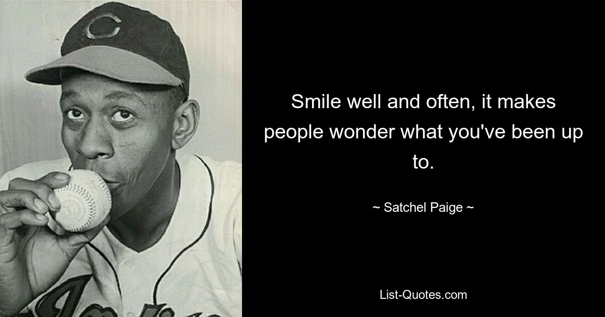 Smile well and often, it makes people wonder what you've been up to. — © Satchel Paige