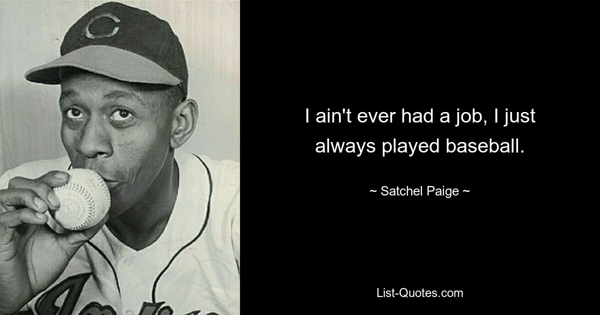 I ain't ever had a job, I just always played baseball. — © Satchel Paige