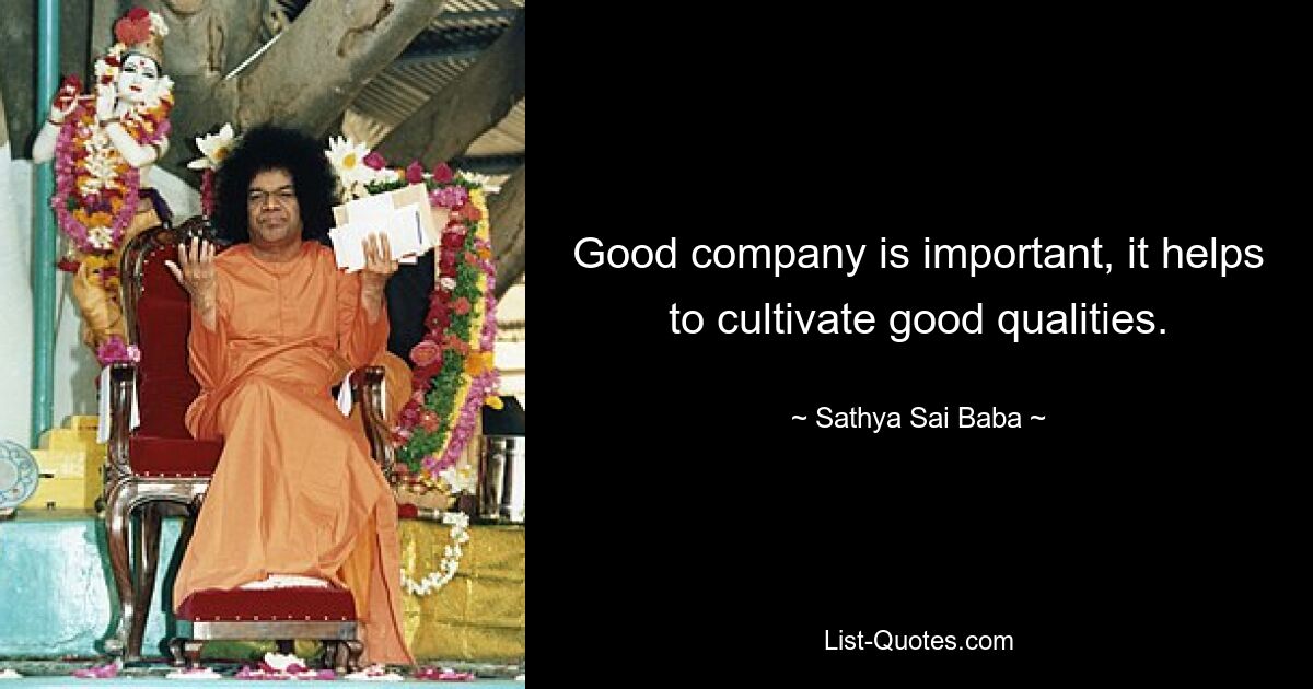 Good company is important, it helps to cultivate good qualities. — © Sathya Sai Baba