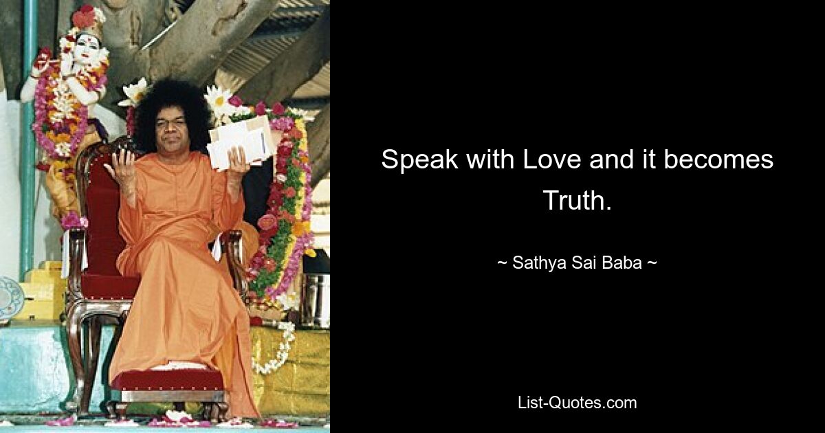 Speak with Love and it becomes Truth. — © Sathya Sai Baba