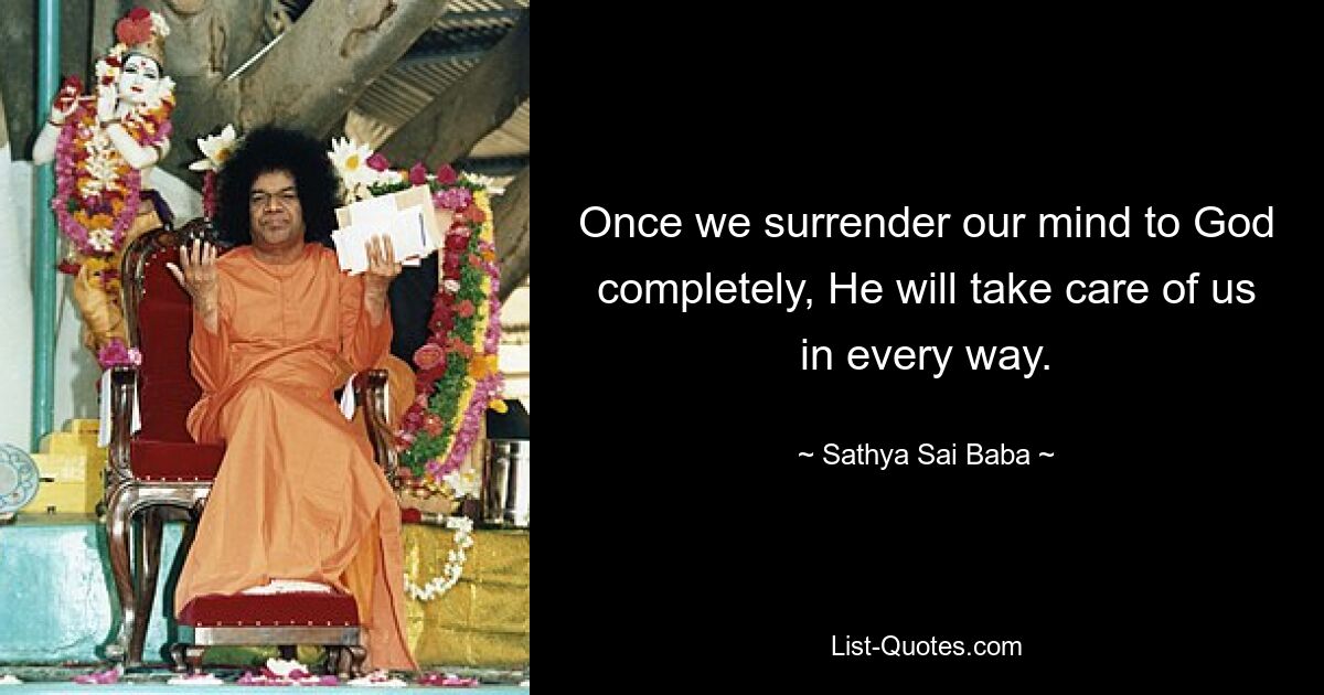 Once we surrender our mind to God completely, He will take care of us in every way. — © Sathya Sai Baba