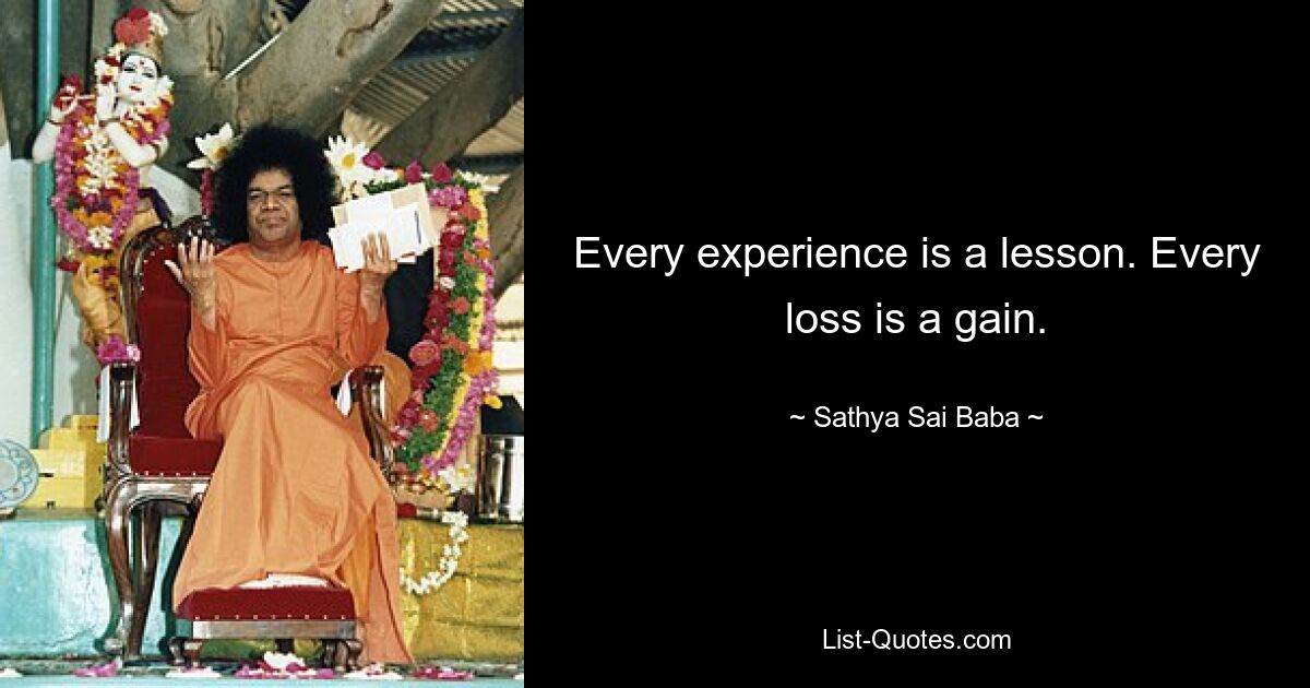 Every experience is a lesson. Every loss is a gain. — © Sathya Sai Baba