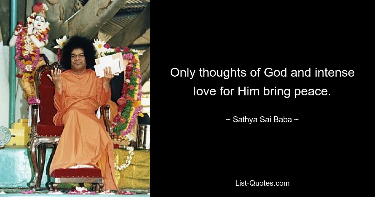 Only thoughts of God and intense love for Him bring peace. — © Sathya Sai Baba