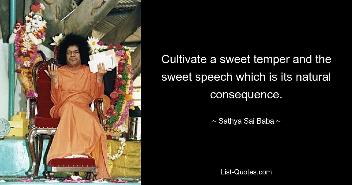 Cultivate a sweet temper and the sweet speech which is its natural consequence. — © Sathya Sai Baba