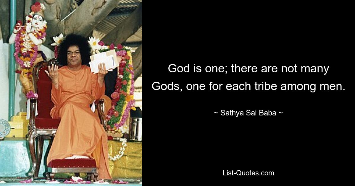 God is one; there are not many Gods, one for each tribe among men. — © Sathya Sai Baba