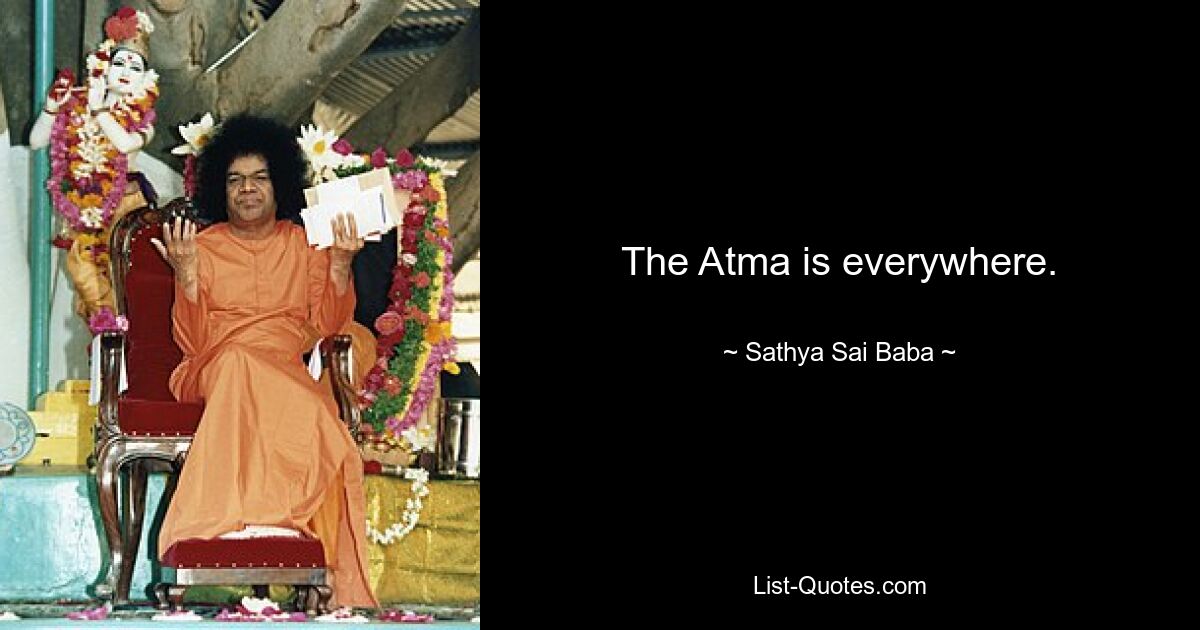 The Atma is everywhere. — © Sathya Sai Baba