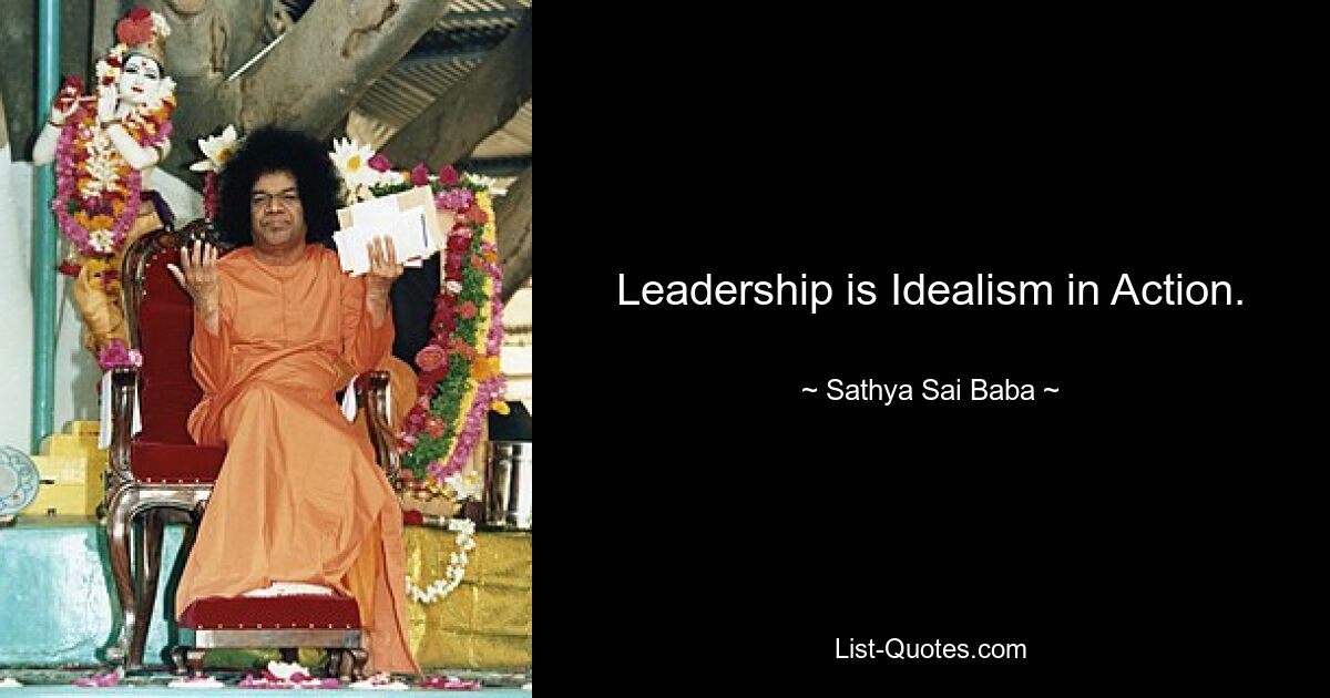 Leadership is Idealism in Action. — © Sathya Sai Baba