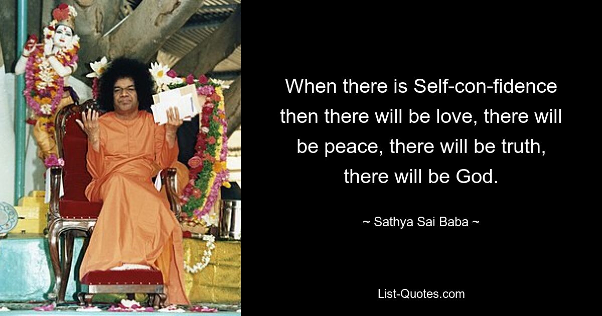 When there is Self-con­fidence then there will be love, there will be peace, there will be truth, there will be God. — © Sathya Sai Baba