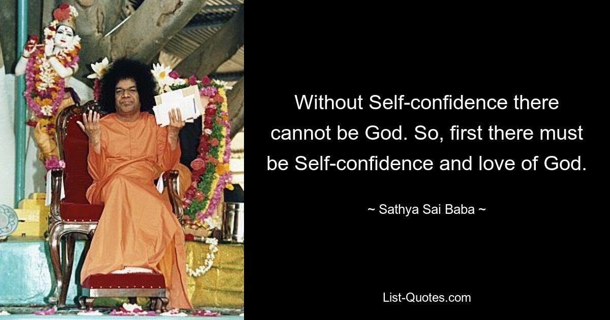 Without Self-confidence there cannot be God. So, first there must be Self-confidence and love of God. — © Sathya Sai Baba