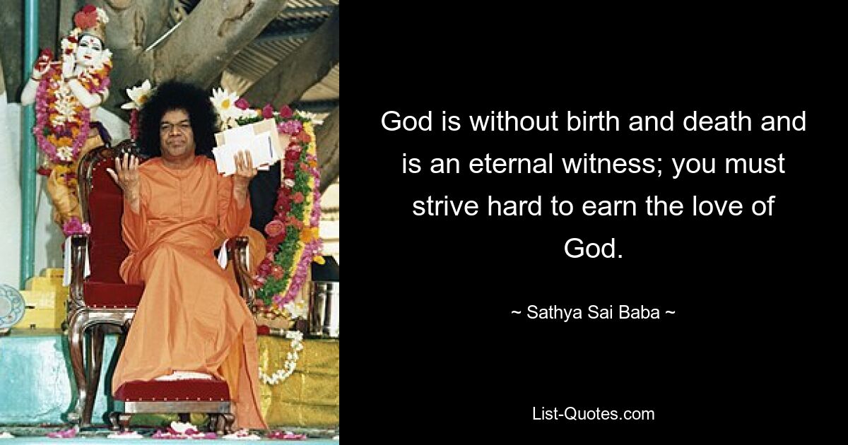 God is without birth and death and is an eternal witness; you must strive hard to earn the love of God. — © Sathya Sai Baba