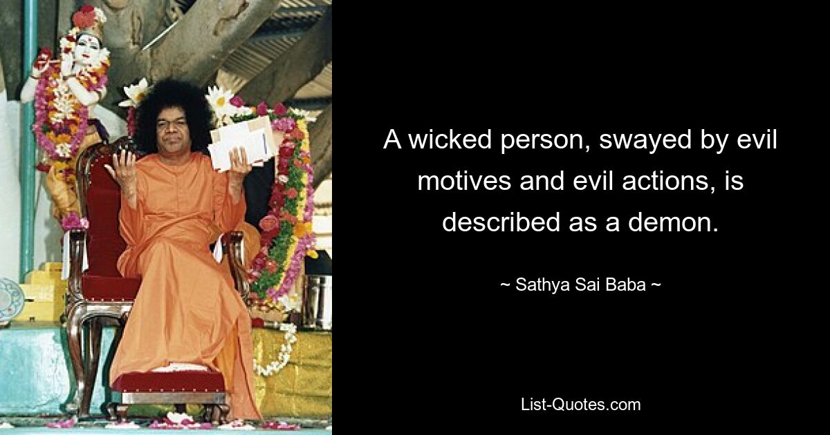 A wicked person, swayed by evil motives and evil actions, is described as a demon. — © Sathya Sai Baba