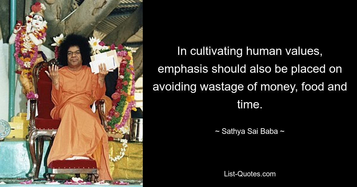 In cultivating human values, emphasis should also be placed on avoiding wastage of money, food and time. — © Sathya Sai Baba