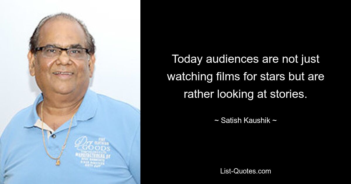 Today audiences are not just watching films for stars but are rather looking at stories. — © Satish Kaushik